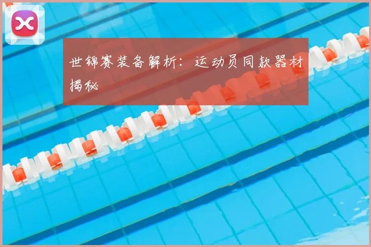 世锦赛装备解析:运动员同款器材揭秘