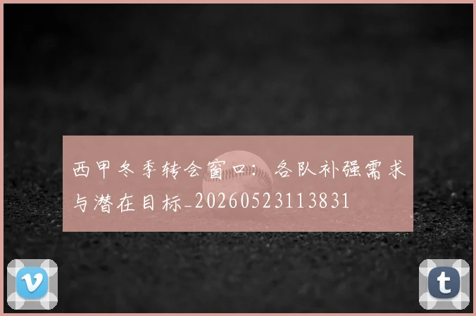 西甲冬季转会窗口:各队补强需求与潜在目标_20260523113831