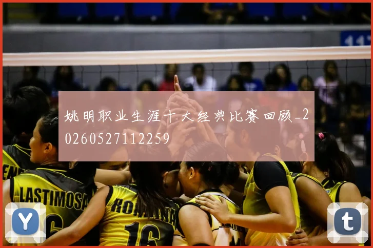 姚明职业生涯十大经典比赛回顾_20260527112259