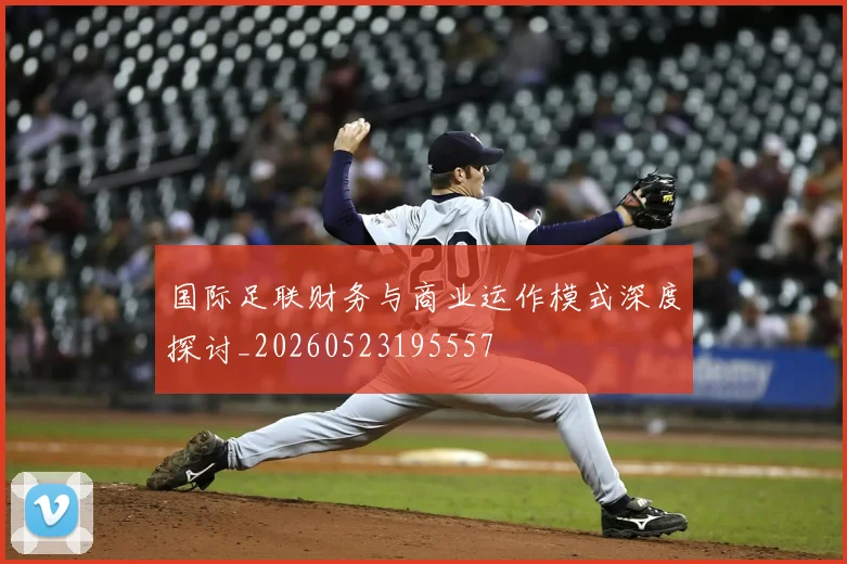 国际足联财务与商业运作模式深度探讨_20260523195557