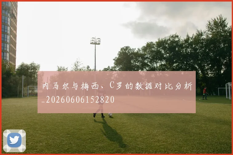 内马尔与梅西、C罗的数据对比分析_20260606152820