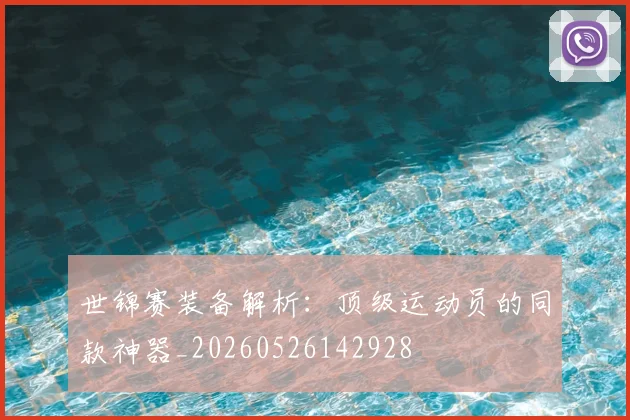 世锦赛装备解析：顶级运动员的同款神器_20260526142928