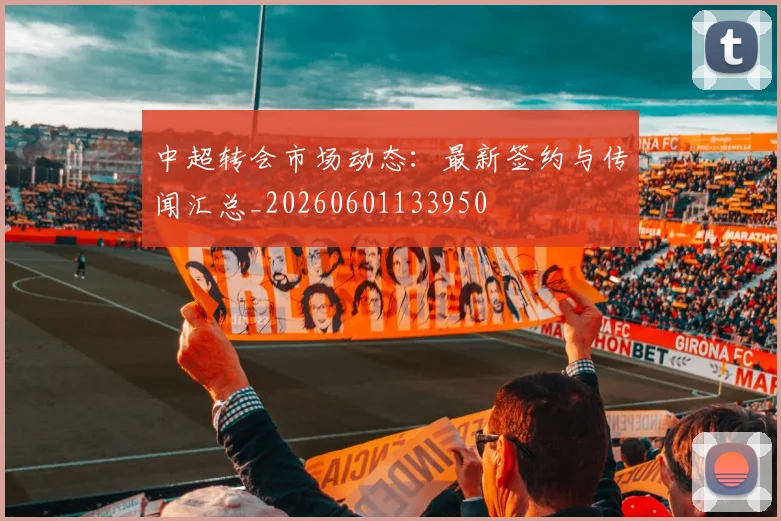 中超转会市场动态：最新签约与传闻汇总_20260601133950