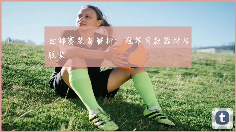 世锦赛装备解析：冠军同款器材与服装