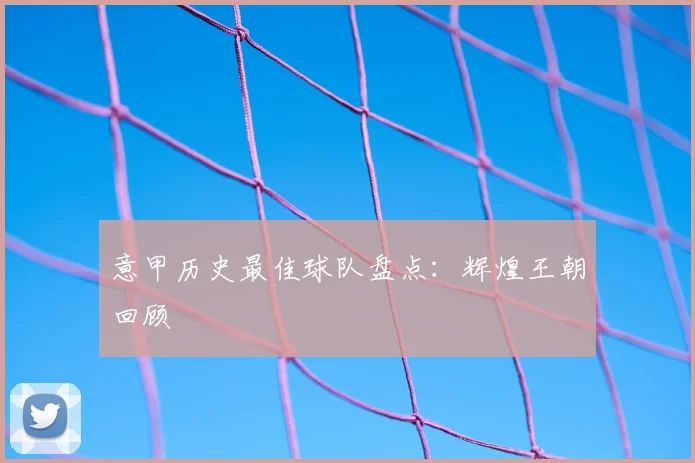 意甲历史最佳球队盘点：辉煌王朝回顾
